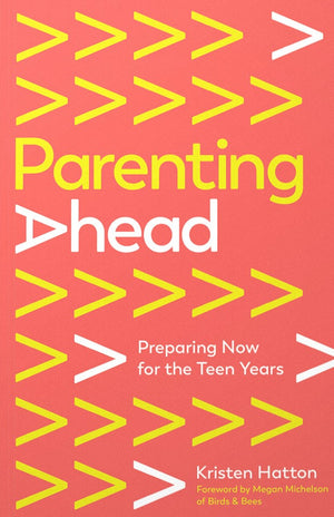 Parenting Ahead: Preparing Now For the Teen Years by Kristen Hatton