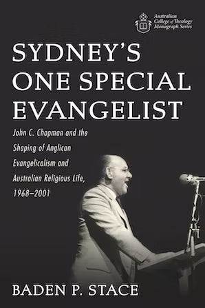 Sydney’s One Special Evangelist: John C. Chapman and the Shaping of Anglican Evangelicalism and Australian Religious Life, 1968–2001 by Baden P. Stace