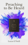 Preaching to Be Heard: Delivering Sermons That Command Attention by O’Neill, Lucas (9781683592365) Reformers Bookshop