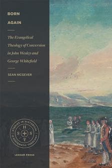 Born Again: The Evangelical Theology of Conversion in John Wesley and George Whitefield by McGever, Sean (9781683593300) Reformers Bookshop
