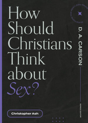 How Should Christians Think about Sex? (Questions for Restless Minds) by Christopher Ash