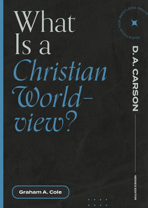 What Is a Christian Worldview? (Questions for Restless Minds) by Graham A. Cole