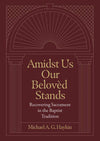 Amidst Us Our Belovèd Stands: Recovering Sacrament in the Baptist Tradition
