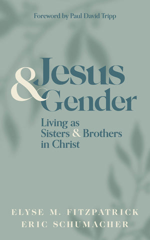 Jesus and Gender: Living as Sisters and Brothers in Christ by Elyse Fitzpatrick & Eric Schumacher