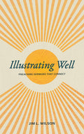 Illustrating Well: Preaching Sermons That Connect by Jim L. Wilson
