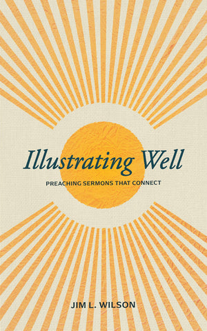 Illustrating Well: Preaching Sermons That Connect by Jim L. Wilson