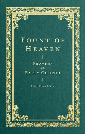 Fount of Heaven: Prayers of the Early Church by Robert Elmer