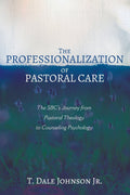 Professionalization of Pastoral Care, The: The SBC’s Journey from Pastoral Theology to Counseling Psychology