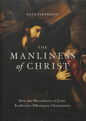 The Manliness Of Christ by Dale Partridge