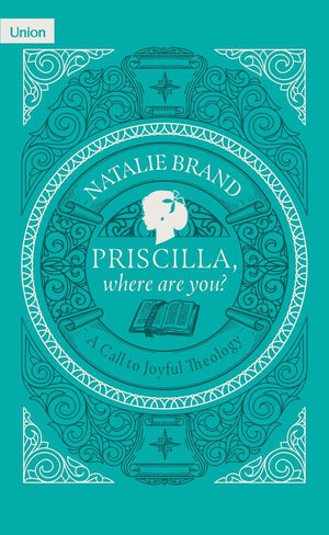 Priscilla, Where Are You? A Call to Joyful Theology by Natalie Brand