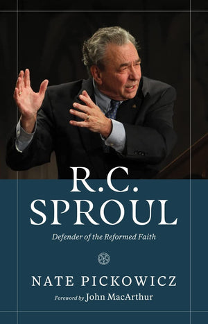R.C. Sproul: Defender Of The Reformed Faith By Nate Pickowicz