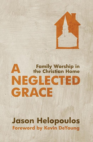 9781781912034-Neglected Grace, A: Family Worship in the Christian Home-Helopoulos, Jason