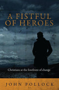 A Fistful of Heroes: Christians at the Forefront of Change by Pollock, John (9781781912041) Reformers Bookshop