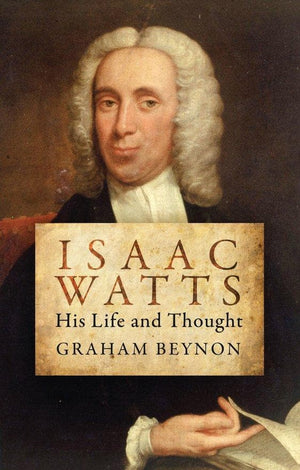 Isaac Watts: His Life and Thought by Beynon, Graham (9781781912652) Reformers Bookshop