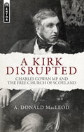 A Kirk Disrupted: Charles Cowan MP and The Free Church of Scotland by MacLeod, A. Donald (9781781912690) Reformers Bookshop