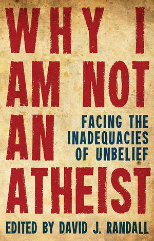 9781781912706-Why I Am Not an Atheist: Facing the Inadequacies of Unbelief-Randall, David J (Editor)
