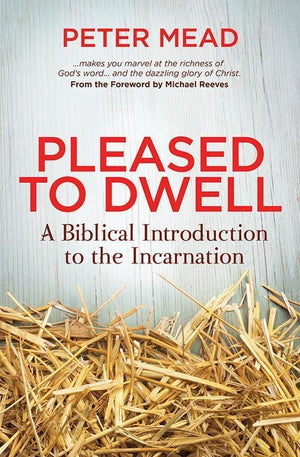 9781781914267-Pleased to Dwell: A Biblical Introduction to the Incarnation-Mead, Peter