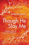 Though He Slay Me: Seeing God as Good in Suffering by Freeman, Jamie (9781781914274) Reformers Bookshop