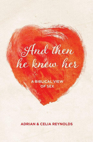 And Then He Knew Her: A Biblical View of Sex by Reynolds, Adrian & Celia (9781781915844) Reformers Bookshop