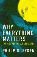 Why Everything Matters: The Gospel in Ecclesiastes by Ryken, Philip G. (9781781916452) Reformers Bookshop