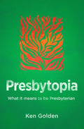 Presbytopia: What it means to be Presbyterian by Golden, Ken (9781781917435) Reformers Bookshop