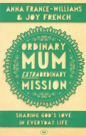 9781783590247-Ordinary Mum, Extraordinary Mission: Sharing God's Love in Everyday Life-France-Williams, Anna and French, Joy