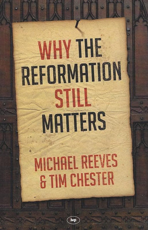9781783594078-Why the Reformation Still Matters-Reeves, Michael and Chester, Tim