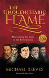 Unquenchable Flame, The: Discovering The Heart of The Reformation