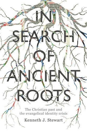 In Search of Ancient Roots: The Christian Past And The Evangelical Identity Crisis by Stewart, Kenneth J. (9781783596072) Reformers Bookshop