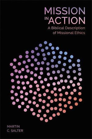 Mission in Action: A Biblical Description Of Missional Ethics by Salter, Martin (9781783597802) Reformers Bookshop