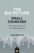 Big Picture For Small Churches The How To Thrive And Survive As A Small Congregation John Benton