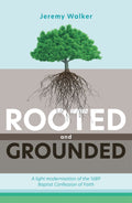 Rooted and Grounded: A light modernisation of the 1689 Baptist Confession of Faith