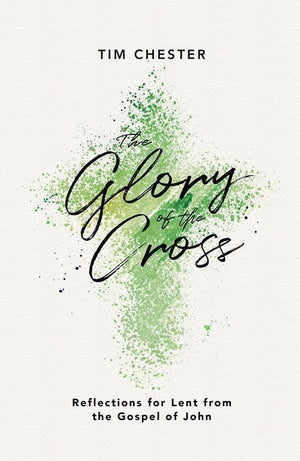 9781784982560-Glory of the Cross, The: Reflections for Lent from the Gospel of John-Chester, Tim