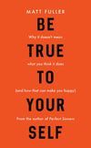 Be True to Yourself: Why it doesn't mean what you think it does (and how that can make you happy) by Fuller, Matt (9781784982911) Reformers Bookshop