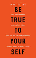 Be True to Yourself: Why it doesn't mean what you think it does (and how that can make you happy) by Fuller, Matt (9781784982911) Reformers Bookshop