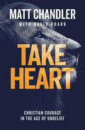 9781784983161-Take Heart: Christian Courage in the Age of Unbelief-Chandler, Matt