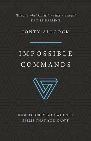 Impossible Commands: How to obey God when it seems that you can't by Allcock, Jonty (9781784983338) Reformers Bookshop