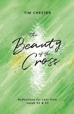 Beauty of the Cross, The: Reflections for Lent from Isaiah 52 & 53 by Chester, Tim (9781784983710) Reformers Bookshop