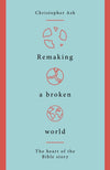 Remaking a Broken World: The Heart of the Bible Story by Ash, Christopher (9781784983765) Reformers Bookshop