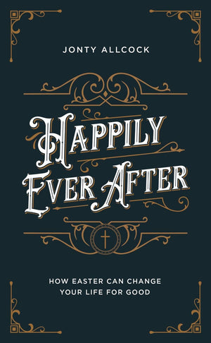 Happily Ever After: How Easter can change your life for good by Allcock, Jonty (9781784984717) Reformers Bookshop