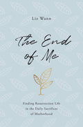 The End of Me: Finding Resurrection Life in the Daily Sacrifices of Motherhood by Wann, Liz (9781784985752) Reformers Bookshop