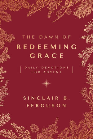 The Dawn Of Redeeming Grace: Daily Devotions For Advent By Sinclair B. Ferguson