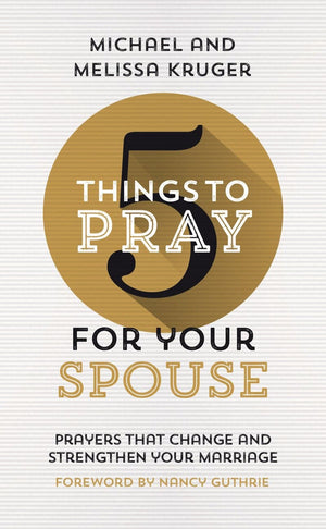 5 Things To Pray For Your Spouse Melissa B Kruger And Michael J Kruger
