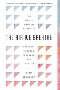 Air We Breathe, The: How We All Came to Believe in Freedom, Kindness, Progress, and Equality