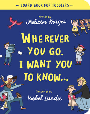 Wherever You Go I Want You To Know Board Book by Melissa B. Kruger
