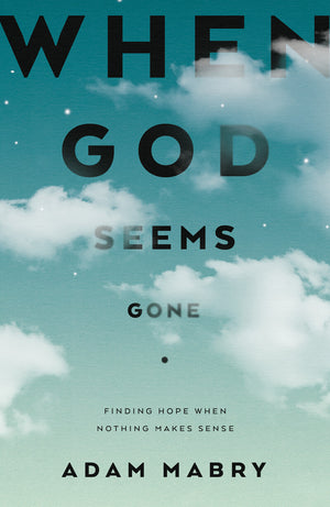 When God Seems Gone: Finding Hope When Nothing Makes Sense by Adam Mabry