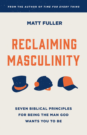 Reclaiming Masculinity: Seven Biblical Principles for Being the Man God Wants You to Be by Matt Fuller