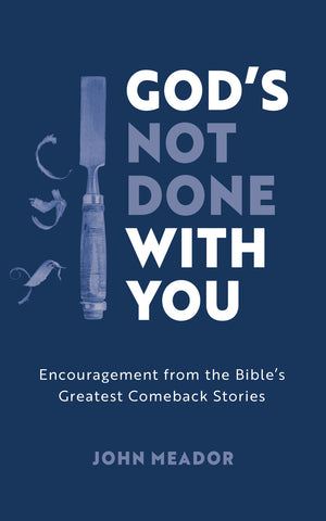 God’s Not Done With You: Encouragement from the Bible’s Greatest Comeback Stories by John Meador