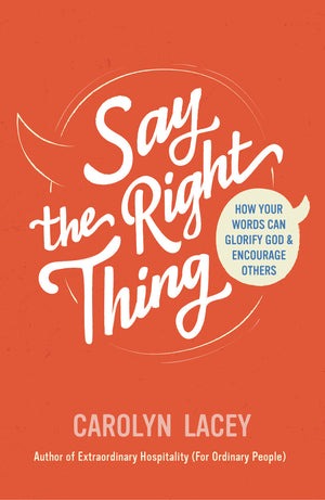 Say the Right Thing: How Your Words Can Glorify God and Encourage Others by Carolyn Lacey