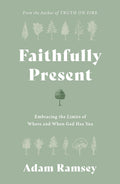 Faithfully Present: Embracing the Limits of Where and When God Has You by Adam Ramsey